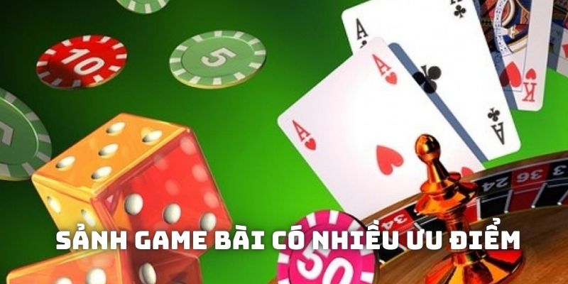 Sảnh game bài có nhiều ưu điểm độc đáo